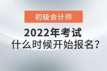 2022初級會計考試什么時候開始報名？