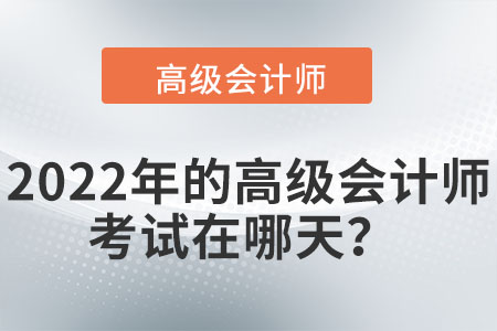 2022年的高級(jí)會(huì)計(jì)師考試在哪天？