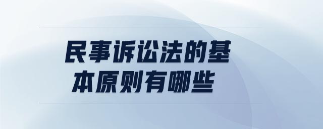 民事訴訟法的基本原則有哪些 民事訴訟法的基本原則有哪些