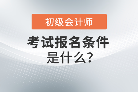 2022年初級會計師報名條件是什么？