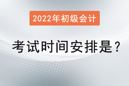 2022初級會計師考試時間安排是？