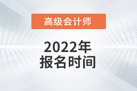 2022年高級(jí)會(huì)計(jì)師考試報(bào)名時(shí)間是哪天？