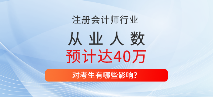 2025年注冊會計師從業(yè)人數(shù)預(yù)計達(dá)到40萬，對考生有哪些影響？