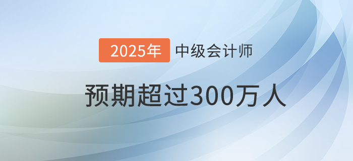 財政部：預期到2025年中級會計資格持證持證人數(shù)超300萬！