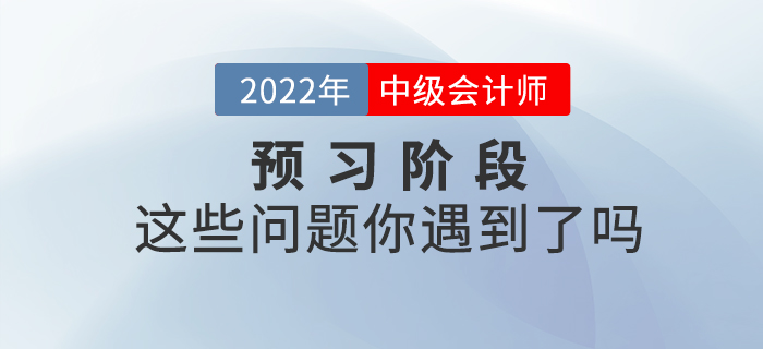 2022年中級(jí)會(huì)計(jì)預(yù)習(xí)階段已開始，你是不是也遇到了這些問(wèn)題