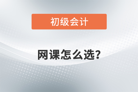 2022年初級會計網(wǎng)課怎么選？