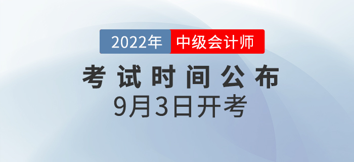 2022年中級(jí)會(huì)計(jì)師考試時(shí)間已公布，9月3日開考！