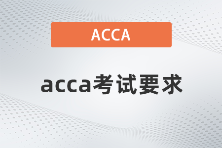 2021年12月acca考試要求有哪些 2021年12月acca考試要求有哪些