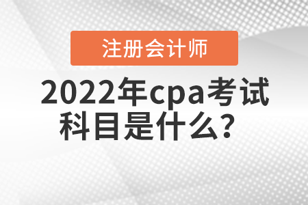 2022年cpa考試科目是什么？