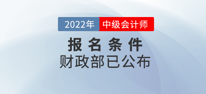 重磅！2022年中級會計考試報名條件官方正式公布！