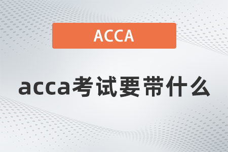 acca考試要帶什么