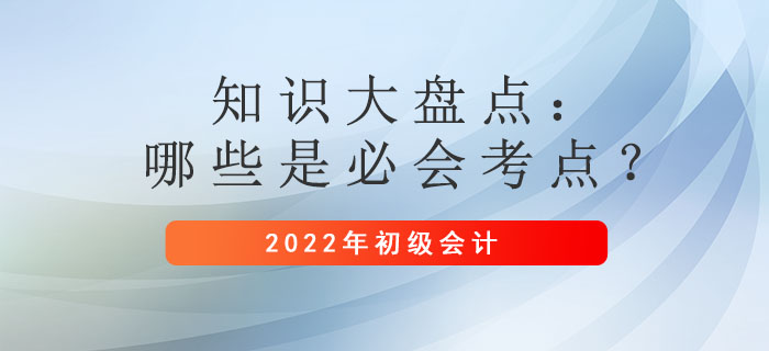 2022年初級(jí)會(huì)計(jì)備考時(shí)間縮短！哪些是必須掌握的考點(diǎn)？