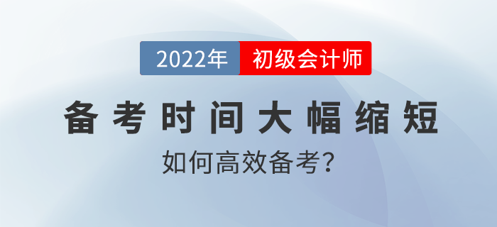 2022年初級(jí)會(huì)計(jì)備考時(shí)間大幅縮短，如何高效備考？名師直播解讀！