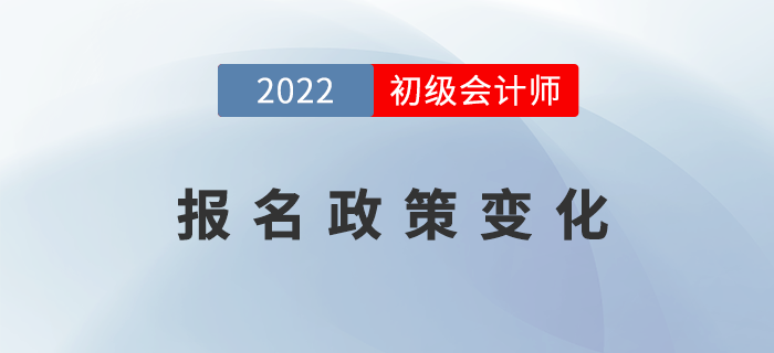 2022年初級(jí)會(huì)計(jì)報(bào)名政策發(fā)生了哪些變化？表格詳細(xì)對(duì)比！