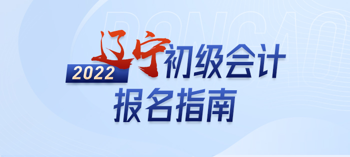 政策全知道：2022年遼寧省盤錦初級會(huì)計(jì)考試報(bào)名詳解