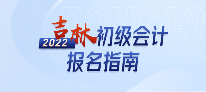 政策全知道：2022年吉林省白城初級會計考試報名詳解