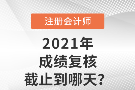 2021年注會成績復(fù)核截止到哪天？