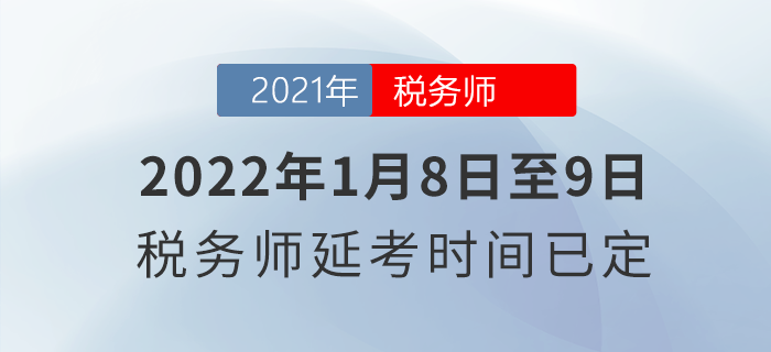 2022年1月8日至9日！稅務(wù)師延考時(shí)間已定