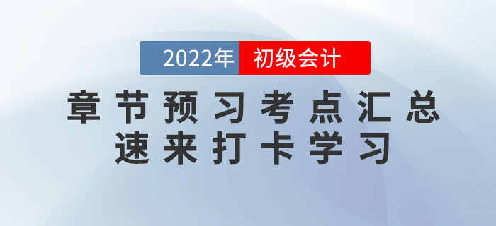 2022年初級會(huì)計(jì)考試各章節(jié)預(yù)習(xí)考點(diǎn)匯總，速來打卡學(xué)習(xí)！