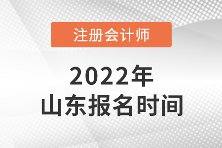 2022年山東注冊(cè)會(huì)計(jì)師報(bào)名時(shí)間