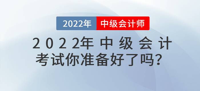2022年中級會計考試你準(zhǔn)備好了嗎？