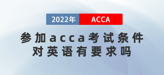 2022年參加acca考試條件是什么？對英語有要求嗎？