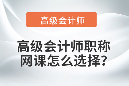 高級(jí)會(huì)計(jì)師職稱網(wǎng)課怎么選擇？