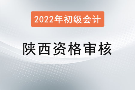 陜西2022年初級會計資格審核方式：網(wǎng)上審核