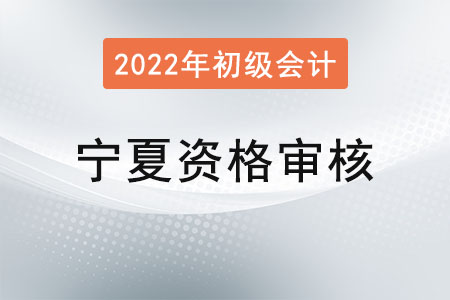 寧夏2022年初級會計資格審核方式：考后審核