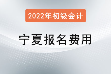 2022年寧夏初級會計考試報名費已確定！