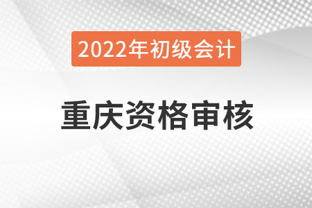 重慶2022年初級(jí)會(huì)計(jì)資格審核方式：現(xiàn)場(chǎng)審核