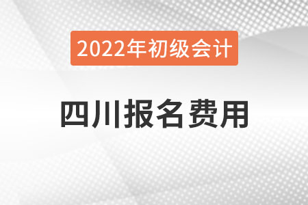 四川2022年初級(jí)會(huì)計(jì)職稱報(bào)名費(fèi)用已公布