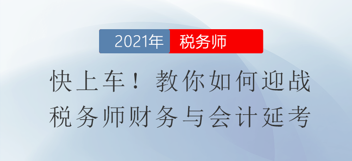 快上車！教你如何迎戰(zhàn)稅務(wù)師財(cái)務(wù)與會(huì)計(jì)延考