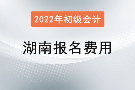 湖南2022年初級會計考試報名費用已確定