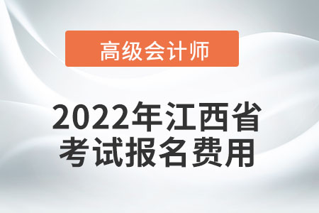 2022年江西省高級會計師考試報名費用公布
