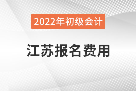 江蘇2022年初級會計報名費用已公布