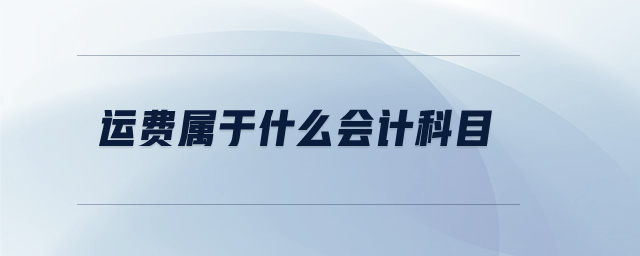 運(yùn)費(fèi)屬于什么會計科目 運(yùn)費(fèi)屬于什么會計科目