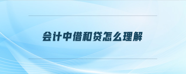 會計中借和貸怎么理解 會計中借和貸怎么理解