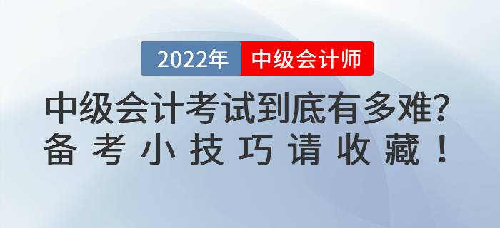 2022年中級(jí)會(huì)計(jì)考試到底有多難？備考小技巧請(qǐng)收藏！