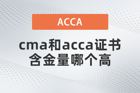 cma和acca證書含金量哪個高 cma和acca證書含金量哪個高