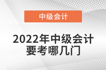2022年中級(jí)會(huì)計(jì)要考哪幾門(mén)