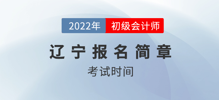 2022年遼寧省本溪初級(jí)會(huì)計(jì)師考試時(shí)間公布！