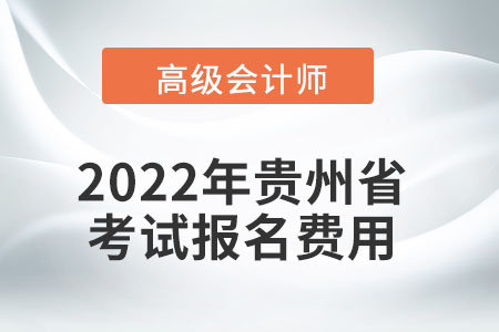 2022年貴州省高級會計師考試報名費用公布