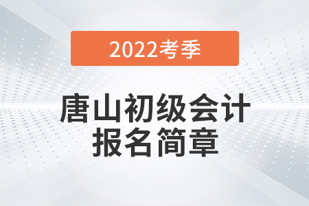 唐山2022年初級會計職稱考務日程安排通知！報名必看！