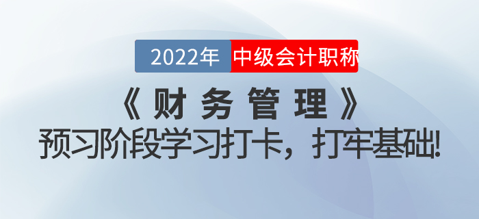 2022年中級(jí)會(huì)計(jì)《財(cái)務(wù)管理》預(yù)習(xí)階段學(xué)習(xí)打卡，打牢基礎(chǔ)！