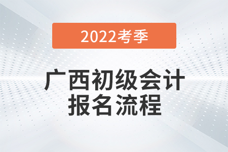 廣西自治區(qū)百色2022年初級(jí)會(huì)計(jì)師考試報(bào)名流程圖來(lái)了！