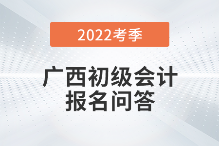 官方通知：廣西2022年初級會計(jì)師報(bào)名常見問題解答！