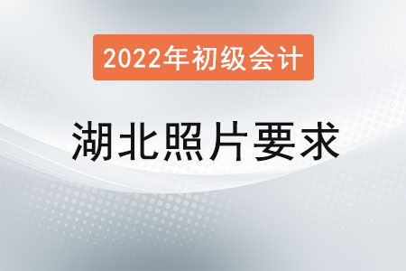 湖北2022年初級會計報名照片要求已經公布！