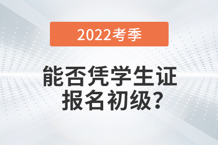 在校學(xué)生能否憑學(xué)生證報(bào)名2022年初級(jí)會(huì)計(jì)考試？