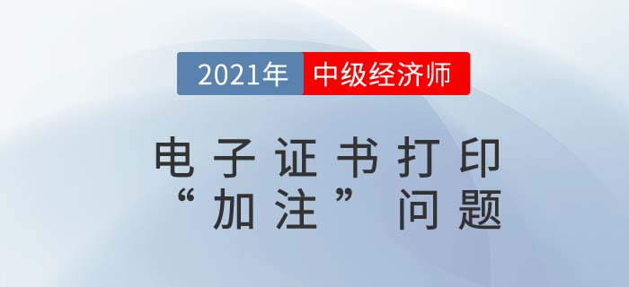 2021年中級經(jīng)濟(jì)師電子證書加注日期是什么 2021年中級經(jīng)濟(jì)師電子證書加注日期是什么